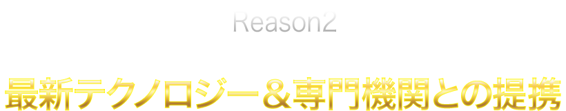 Reason2 最新テクノロジー＆専門機関との連携